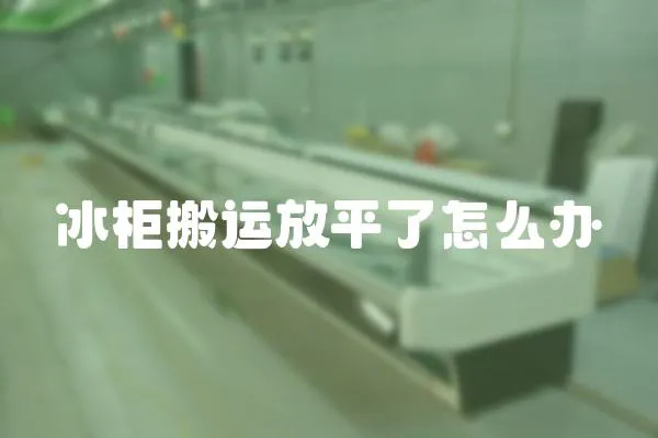 冰柜搬運放平了怎么辦