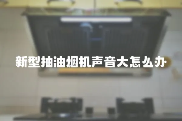 新型抽油煙機聲音大怎么辦