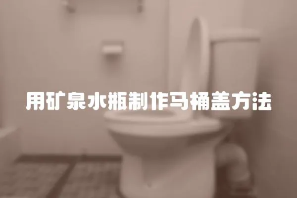 用礦泉水瓶制作馬桶蓋方法