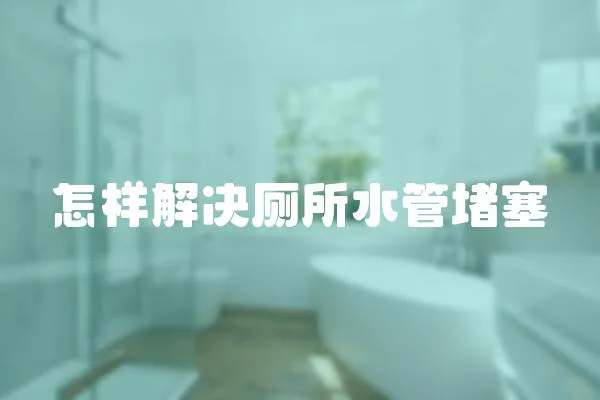 怎樣解決廁所水管堵塞