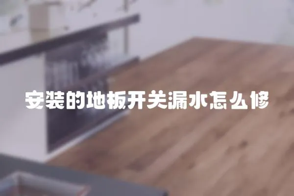 安裝的地板開關漏水怎么修