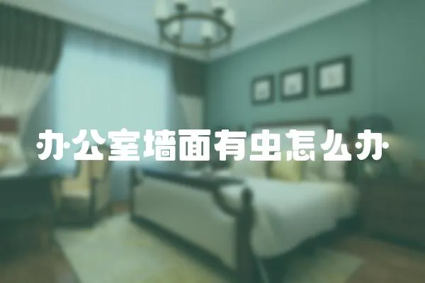 辦公室墻面有蟲怎么辦