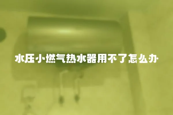水壓小燃氣熱水器用不了怎么辦