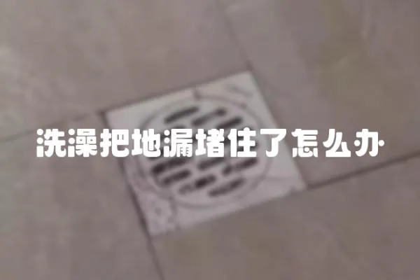 洗澡把地漏堵住了怎么辦