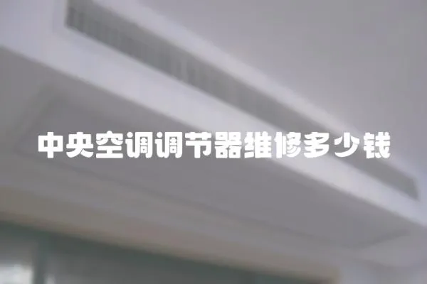 中央空調(diào)調(diào)節(jié)器維修多少錢