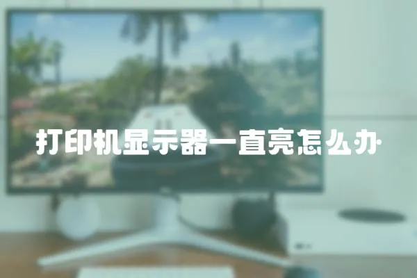 打印機顯示器一直亮怎么辦