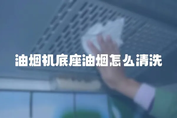 油煙機底座油煙怎么清洗