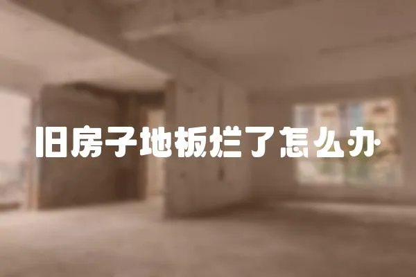 舊房子地板爛了怎么辦