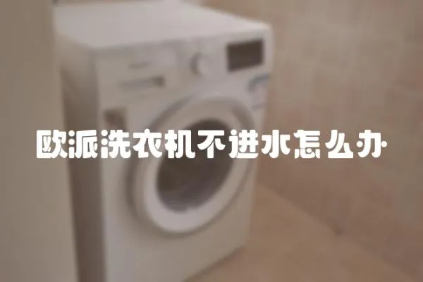 歐派洗衣機不進水怎么辦