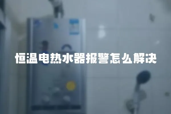 恒溫電熱水器報警怎么解決