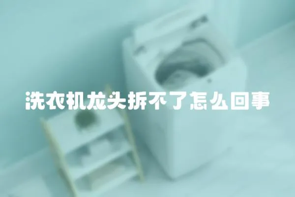 洗衣機龍頭拆不了怎么回事