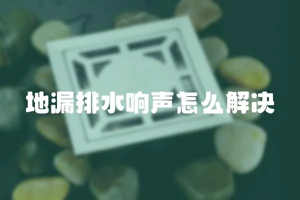 地漏排水響聲怎么解決