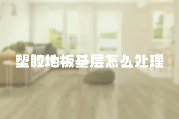 塑膠地板基層怎么處理