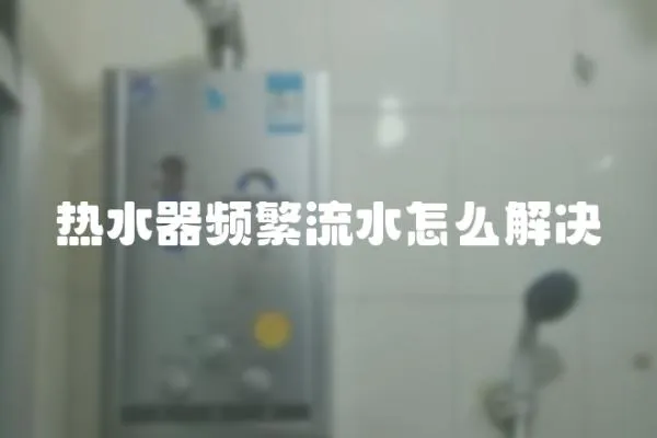 熱水器頻繁流水怎么解決