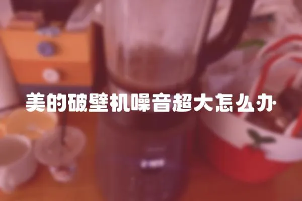 美的破壁機(jī)噪音超大怎么辦