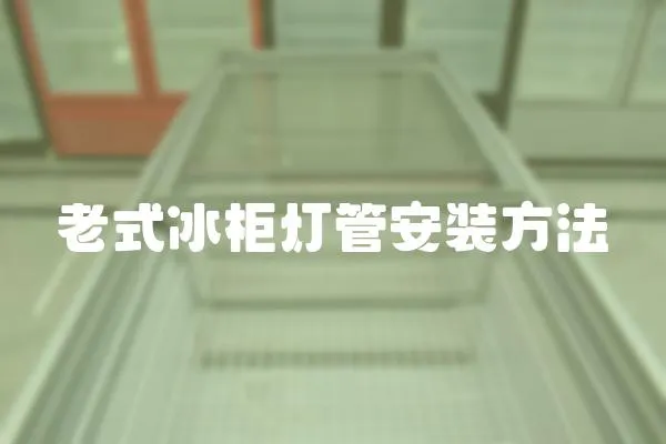 老式冰柜燈管安裝方法