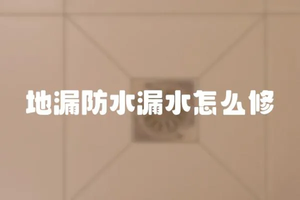 地漏防水漏水怎么修
