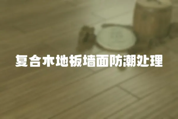 復合木地板墻面防潮處理