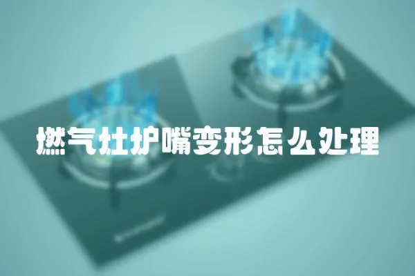 燃?xì)庠顮t嘴變形怎么處理