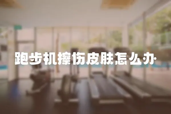 跑步機擦傷皮膚怎么辦