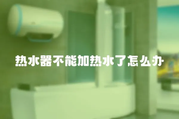 熱水器不能加熱水了怎么辦