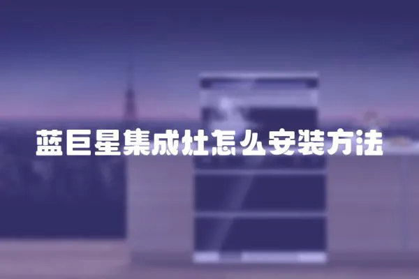 藍巨星集成灶怎么安裝方法