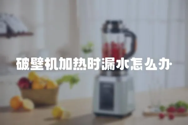 破壁機加熱時漏水怎么辦