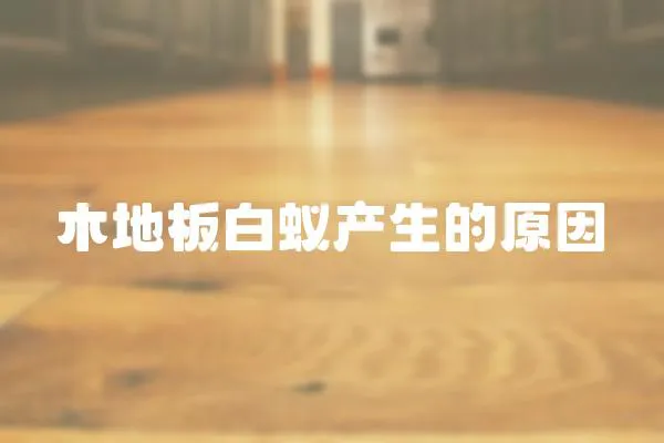 木地板白蟻產生的原因
