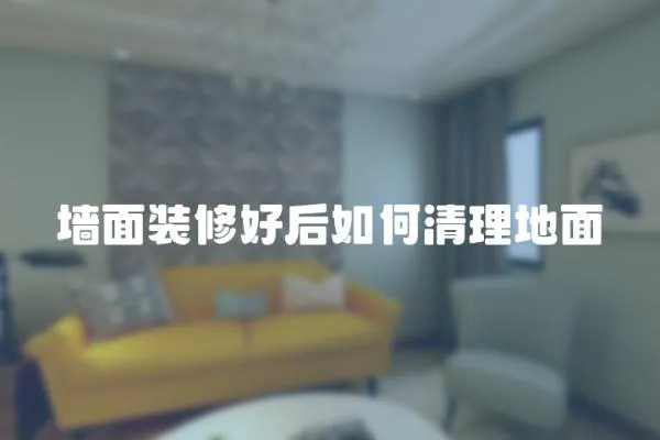 墻面裝修好后如何清理地面