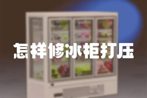 怎樣修冰柜打壓
