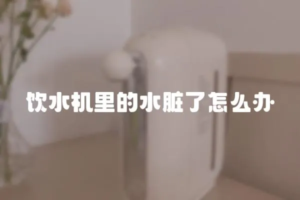 飲水機(jī)里的水臟了怎么辦