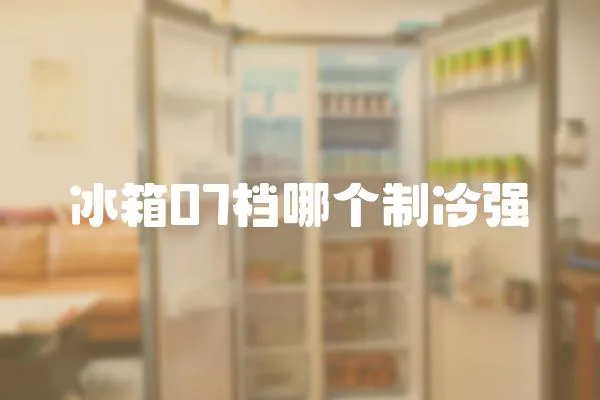 冰箱07檔哪個(gè)制冷強(qiáng)