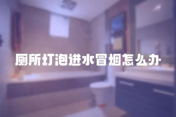 廁所燈泡進(jìn)水冒煙怎么辦