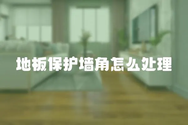 地板保護墻角怎么處理