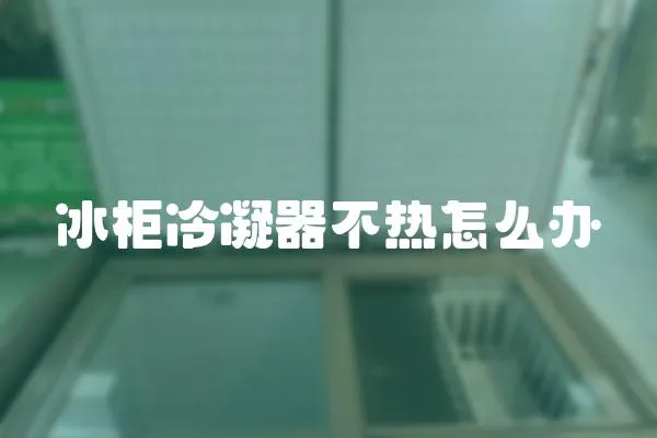 冰柜冷凝器不熱怎么辦