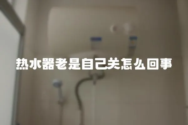 熱水器老是自己關怎么回事