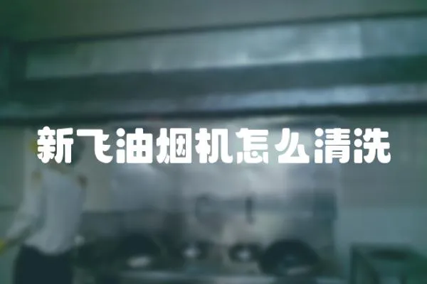新飛油煙機怎么清洗