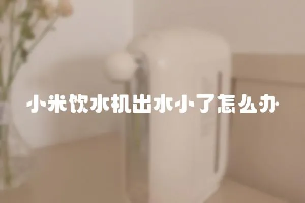 小米飲水機出水小了怎么辦