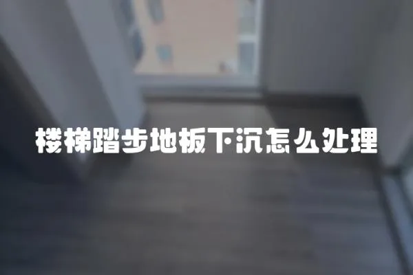 樓梯踏步地板下沉怎么處理