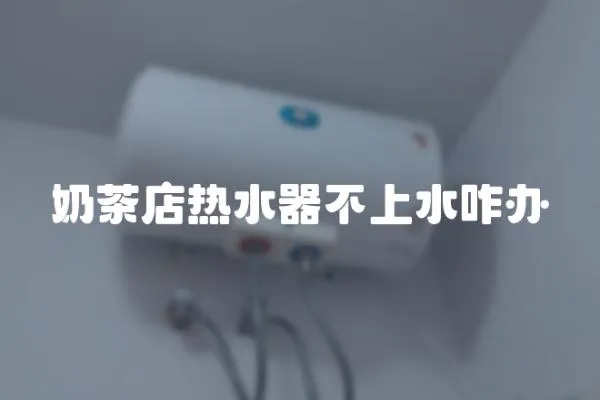 奶茶店熱水器不上水咋辦