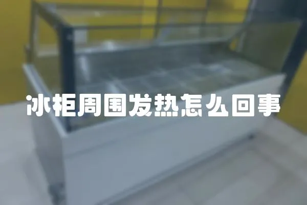冰柜周圍發熱怎么回事