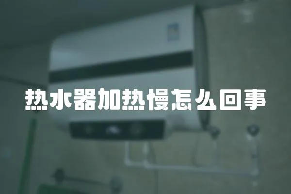 熱水器加熱慢怎么回事