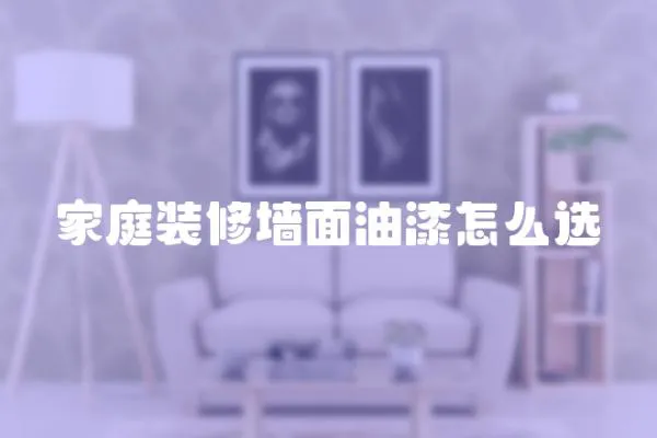 家庭裝修墻面油漆怎么選