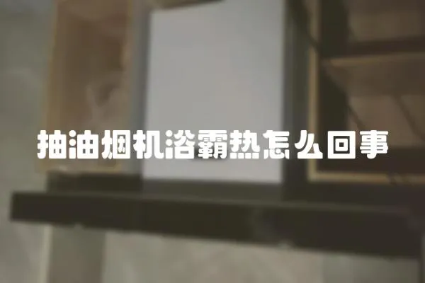 抽油煙機浴霸熱怎么回事