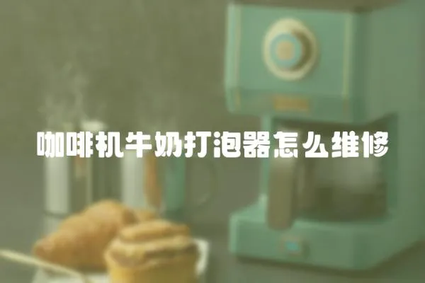 咖啡機牛奶打泡器怎么維修