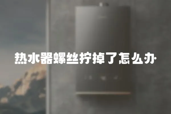 熱水器螺絲擰掉了怎么辦