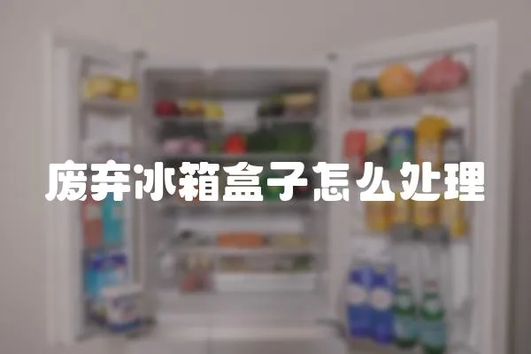 廢棄冰箱盒子怎么處理