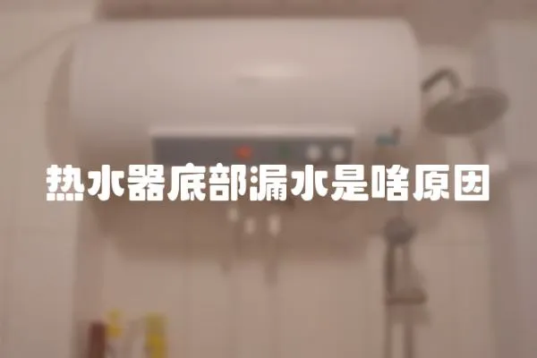 熱水器底部漏水是啥原因