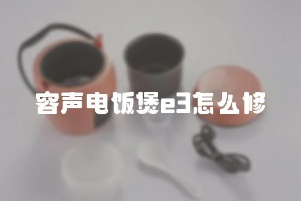 容聲電飯煲e3怎么修