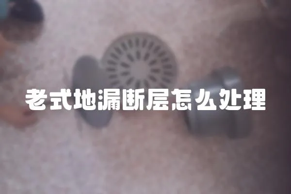 老式地漏斷層怎么處理